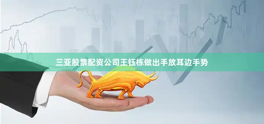 三亚股票配资公司王钰栋做出手放耳边手势