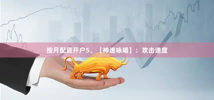 按月配资开户5、【神速咏唱】：攻击速度
