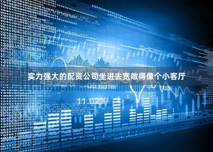 实力强大的配资公司坐进去宽敞得像个小客厅