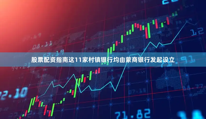 股票配资指南这11家村镇银行均由蒙商银行发起设立
