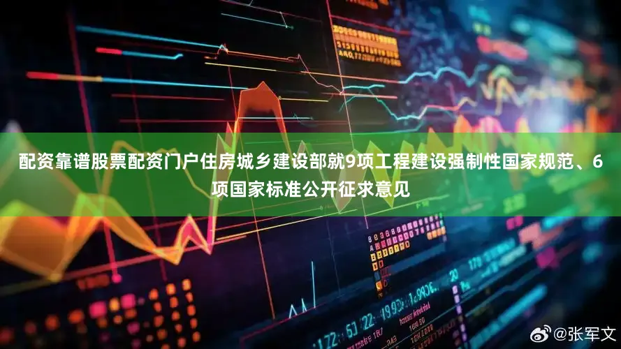 配资靠谱股票配资门户住房城乡建设部就9项工程建设强制性国家规范、6项国家标准公开征求意见