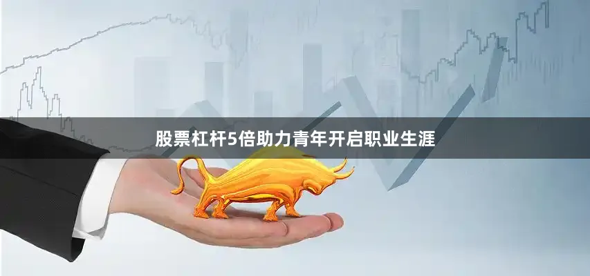 股票杠杆5倍助力青年开启职业生涯