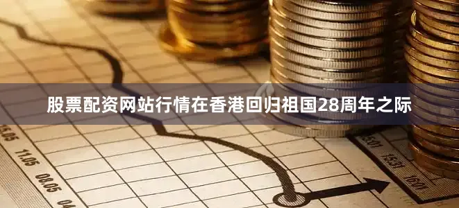 股票配资网站行情　　在香港回归祖国28周年之际