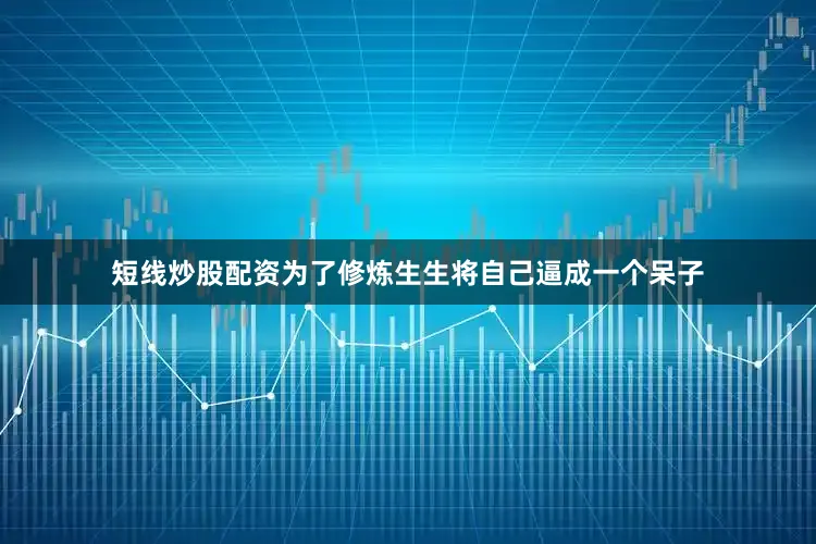 短线炒股配资为了修炼生生将自己逼成一个呆子