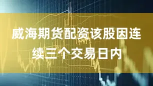 威海期货配资该股因连续三个交易日内